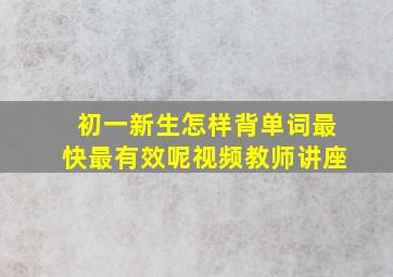 初一新生怎样背单词最快最有效呢视频教师讲座