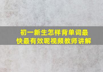 初一新生怎样背单词最快最有效呢视频教师讲解