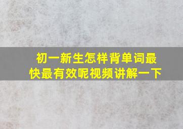 初一新生怎样背单词最快最有效呢视频讲解一下