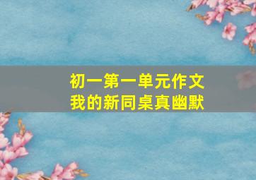 初一第一单元作文我的新同桌真幽默