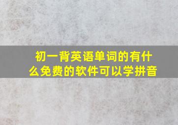 初一背英语单词的有什么免费的软件可以学拼音