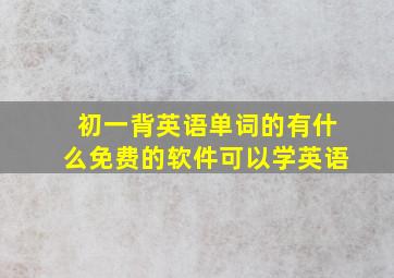 初一背英语单词的有什么免费的软件可以学英语