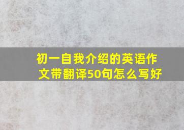 初一自我介绍的英语作文带翻译50句怎么写好