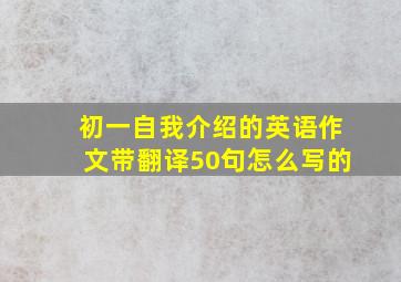 初一自我介绍的英语作文带翻译50句怎么写的