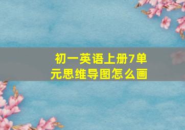 初一英语上册7单元思维导图怎么画