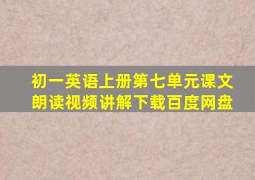 初一英语上册第七单元课文朗读视频讲解下载百度网盘