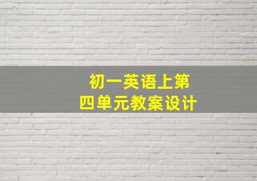 初一英语上第四单元教案设计