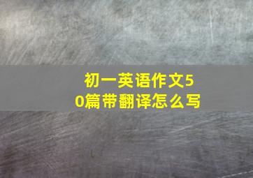 初一英语作文50篇带翻译怎么写