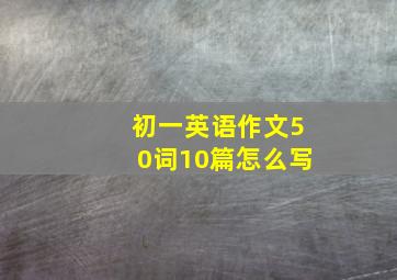 初一英语作文50词10篇怎么写