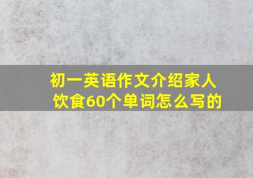 初一英语作文介绍家人饮食60个单词怎么写的