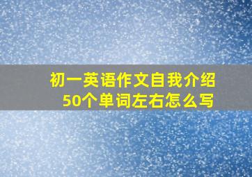 初一英语作文自我介绍50个单词左右怎么写