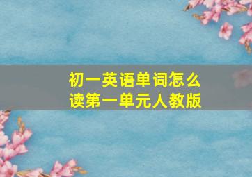 初一英语单词怎么读第一单元人教版