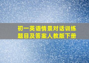 初一英语情景对话训练题目及答案人教版下册