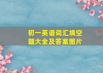 初一英语词汇填空题大全及答案图片