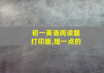 初一英语阅读题打印版,短一点的