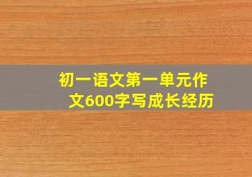 初一语文第一单元作文600字写成长经历