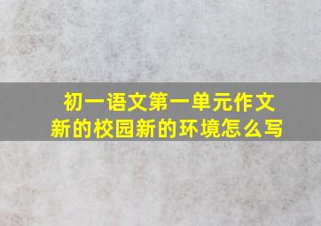 初一语文第一单元作文新的校园新的环境怎么写