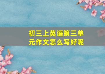 初三上英语第三单元作文怎么写好呢