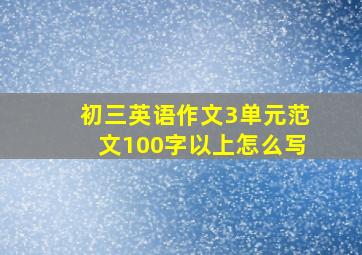 初三英语作文3单元范文100字以上怎么写