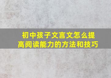 初中孩子文言文怎么提高阅读能力的方法和技巧