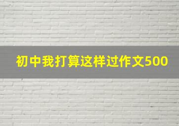 初中我打算这样过作文500