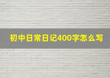 初中日常日记400字怎么写