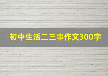 初中生活二三事作文300字