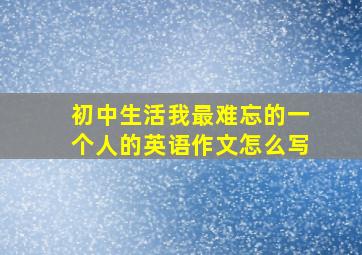 初中生活我最难忘的一个人的英语作文怎么写