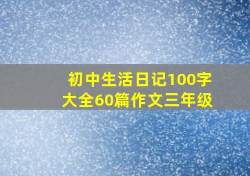 初中生活日记100字大全60篇作文三年级