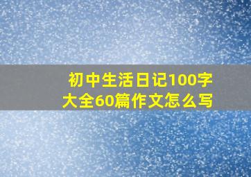 初中生活日记100字大全60篇作文怎么写