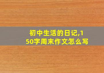 初中生活的日记,150字周末作文怎么写