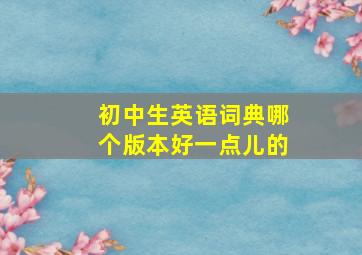 初中生英语词典哪个版本好一点儿的