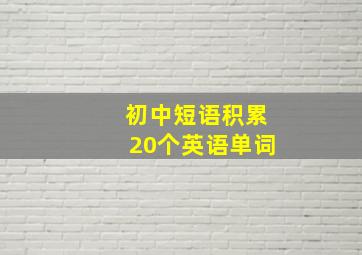 初中短语积累20个英语单词