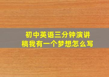 初中英语三分钟演讲稿我有一个梦想怎么写