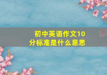 初中英语作文10分标准是什么意思