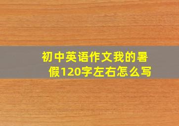 初中英语作文我的暑假120字左右怎么写