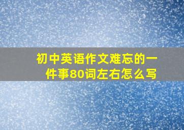 初中英语作文难忘的一件事80词左右怎么写