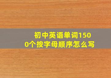 初中英语单词1500个按字母顺序怎么写