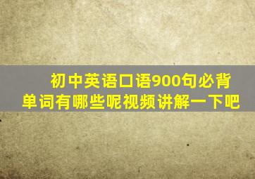 初中英语口语900句必背单词有哪些呢视频讲解一下吧