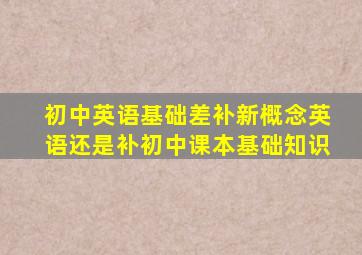 初中英语基础差补新概念英语还是补初中课本基础知识