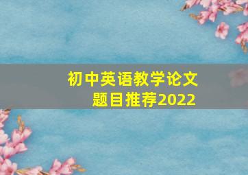 初中英语教学论文题目推荐2022