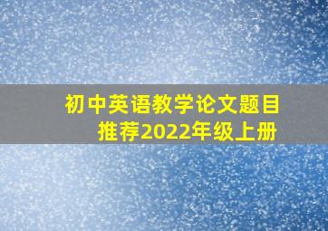 初中英语教学论文题目推荐2022年级上册