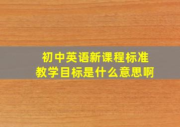 初中英语新课程标准教学目标是什么意思啊