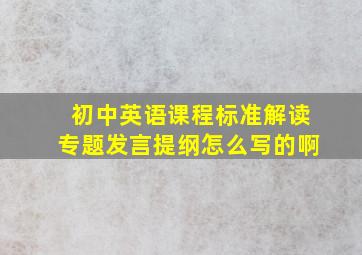 初中英语课程标准解读专题发言提纲怎么写的啊