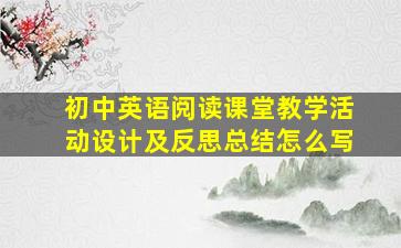 初中英语阅读课堂教学活动设计及反思总结怎么写