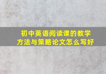 初中英语阅读课的教学方法与策略论文怎么写好