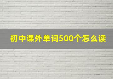 初中课外单词500个怎么读