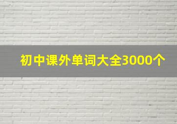 初中课外单词大全3000个