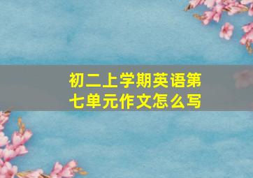 初二上学期英语第七单元作文怎么写