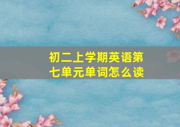 初二上学期英语第七单元单词怎么读